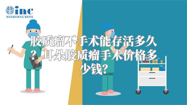 胶质瘤不手术能存活多久？耳朵胶质瘤手术价格多少钱？