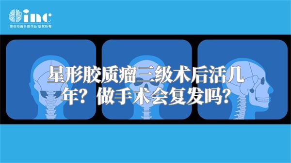 星形胶质瘤三级术后活几年？做手术会复发吗？
