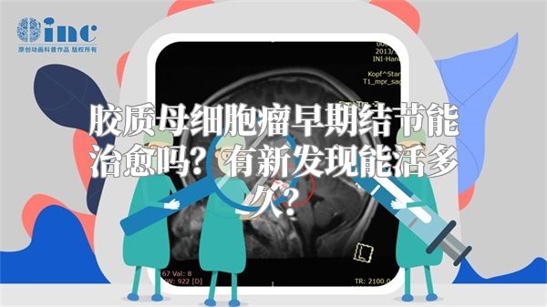 胶质母细胞瘤早期结节能治愈吗？有新发现能活多久？