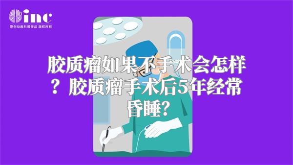胶质瘤如果不手术会怎样？胶质瘤手术后5年经常昏睡？
