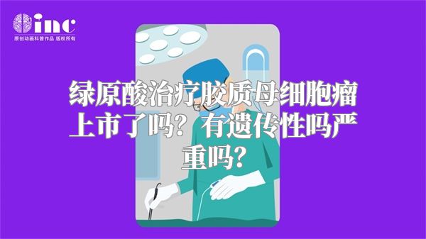 绿原酸治疗胶质母细胞瘤上市了吗？有遗传性吗严重吗？