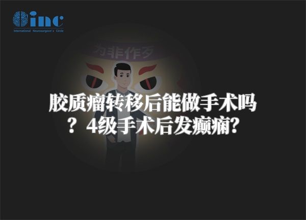胶质瘤转移后能做手术吗？4级手术后发癫痫？