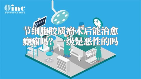 节细胞胶质瘤术后能治愈癫痫吗？一级是恶性的吗？
