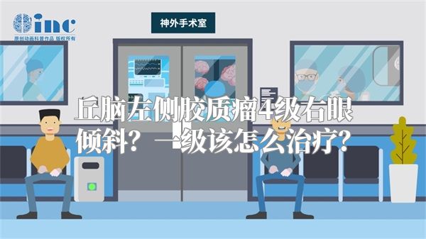 丘脑左侧胶质瘤4级右眼倾斜？一级该怎么治疗？