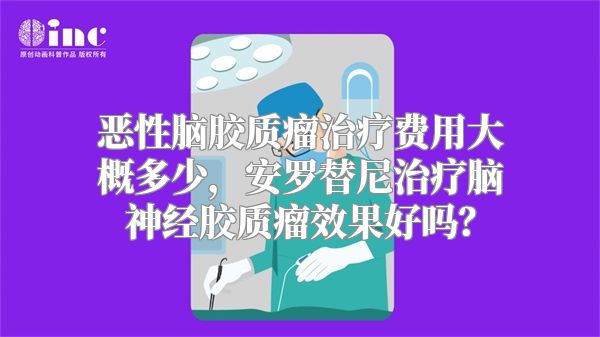 恶性脑胶质瘤治疗费用大概多少，安罗替尼治疗脑神经胶质瘤效果好吗？