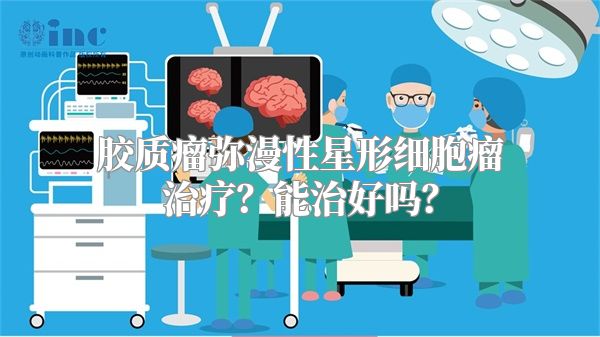 胶质瘤弥漫性星形细胞瘤治疗？能治好吗？