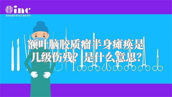 额叶脑胶质瘤半身瘫痪是几级伤残？是什么意思？