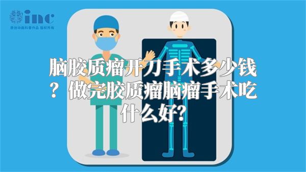 脑胶质瘤开刀手术多少钱？做完胶质瘤脑瘤手术吃什么好？