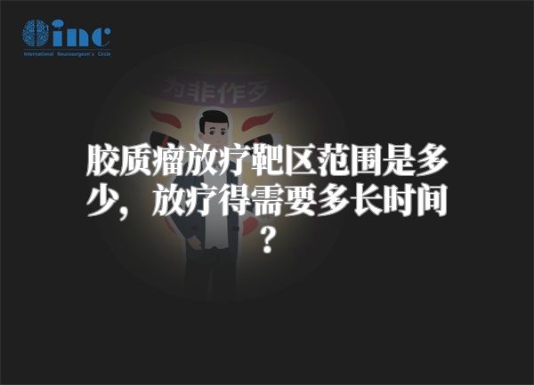 胶质瘤放疗靶区范围是多少，放疗得需要多长时间？