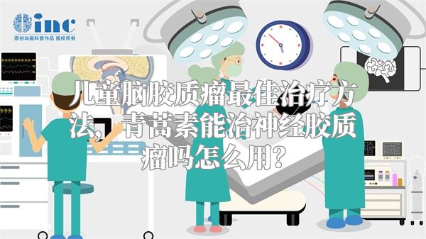 儿童脑胶质瘤最佳治疗方法，青蒿素能治神经胶质瘤吗怎么用？