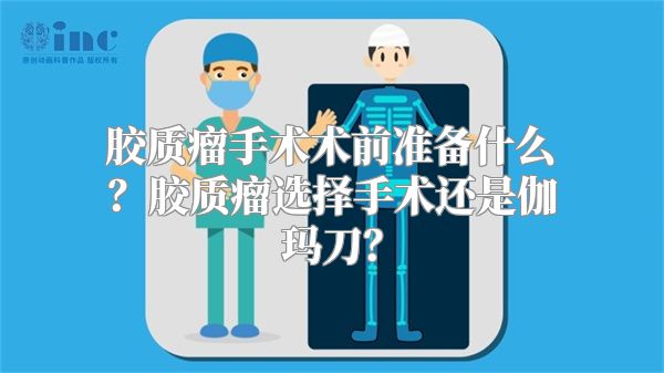 胶质瘤手术术前准备什么？胶质瘤选择手术还是伽玛刀？