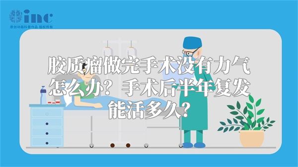 胶质瘤做完手术没有力气怎么办？手术后半年复发能活多久？