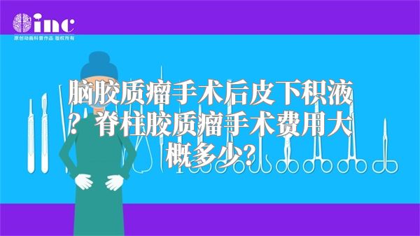 脑胶质瘤手术后皮下积液？脊柱胶质瘤手术费用大概多少？