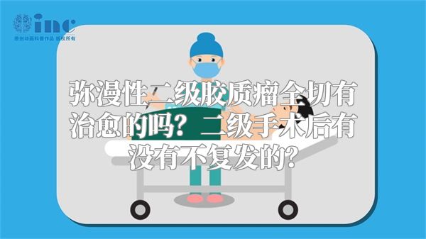 弥漫性二级胶质瘤全切有治愈的吗？二级手术后有没有不复发的？