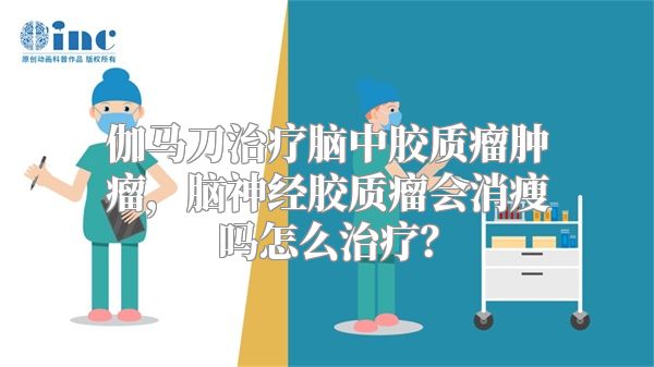 伽马刀治疗脑中胶质瘤肿瘤，脑神经胶质瘤会消瘦吗怎么治疗？