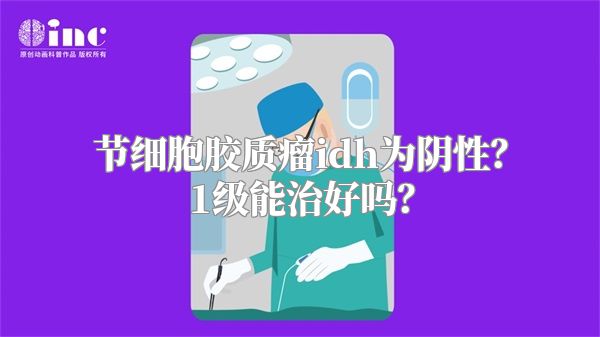 节细胞胶质瘤idh为阴性？1级能治好吗？