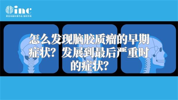 怎么发现脑胶质瘤的早期症状？发展到最后严重时的症状？