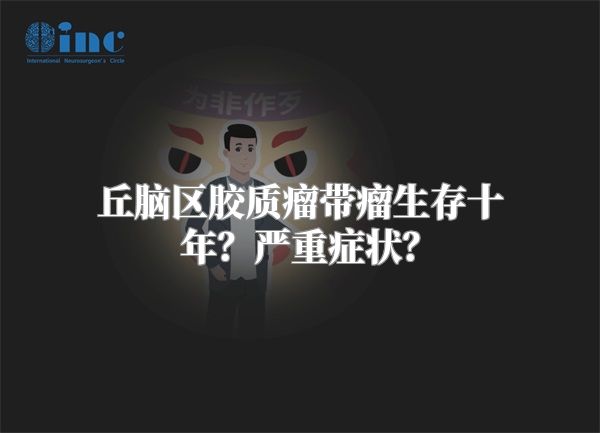 丘脑区胶质瘤带瘤生存十年？严重症状？