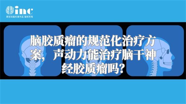 脑胶质瘤的规范化治疗方案，声动力能治疗脑干神经胶质瘤吗？