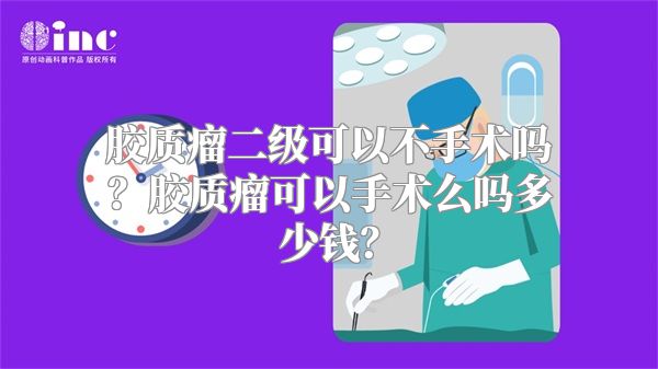 胶质瘤二级可以不手术吗？胶质瘤可以手术么吗多少钱？