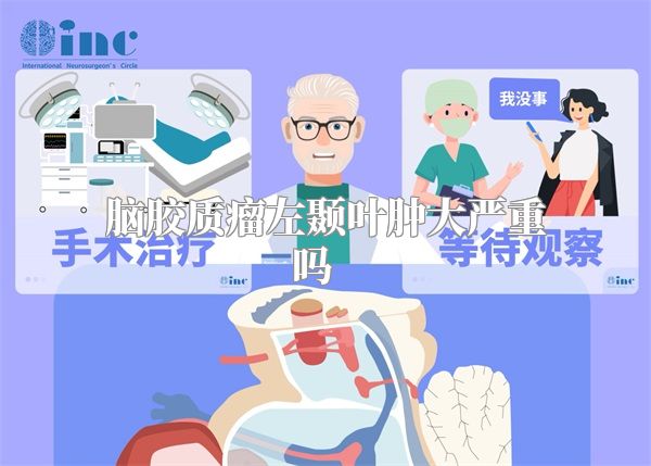 脑胶质瘤左颞叶肿大严重吗    