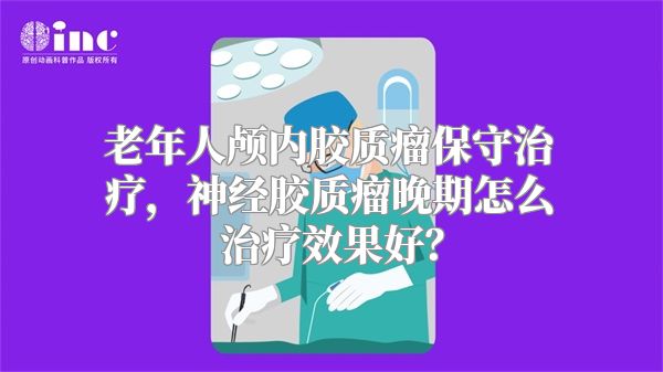 老年人颅内胶质瘤保守治疗，神经胶质瘤晚期怎么治疗效果好？