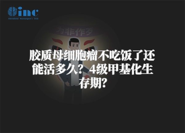 胶质母细胞瘤不吃饭了还能活多久？4级甲基化生存期？