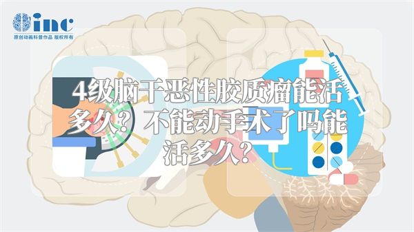 4级脑干恶性胶质瘤能活多久？不能动手术了吗能活多久？