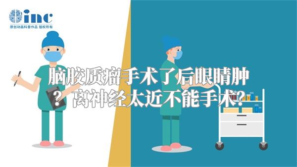 脑胶质瘤手术了后眼睛肿？离神经太近不能手术？