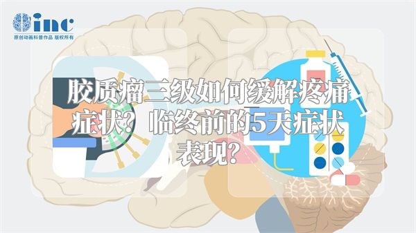 胶质瘤三级如何缓解疼痛症状？临终前的5天症状表现？