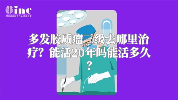 多发胶质瘤三级去哪里治疗？能活20年吗能活多久？