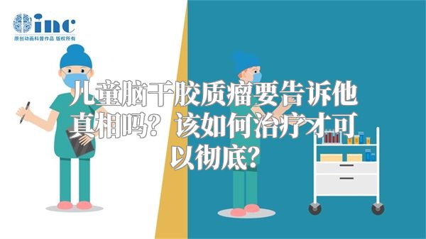 儿童脑干胶质瘤要告诉他真相吗？该如何治疗才可以彻底？