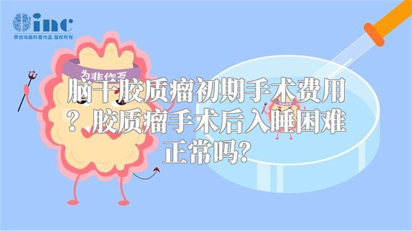 脑干胶质瘤初期手术费用？胶质瘤手术后入睡困难正常吗？