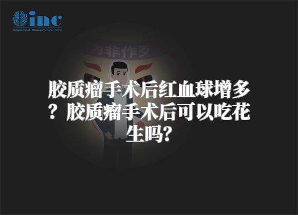 胶质瘤手术后红血球增多？胶质瘤手术后可以吃花生吗？