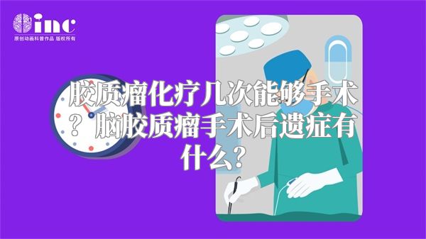胶质瘤化疗几次能够手术？脑胶质瘤手术后遗症有什么？