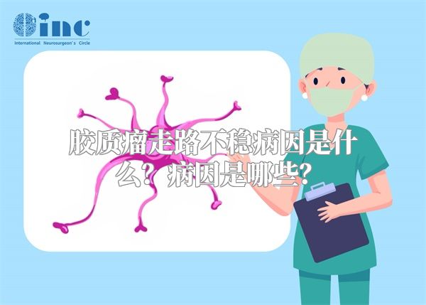 胶质瘤走路不稳病因是什么？病因是哪些？