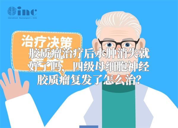 胶质瘤治疗后水肿消失就好了吗，四级母细胞神经胶质瘤复发了怎么治？