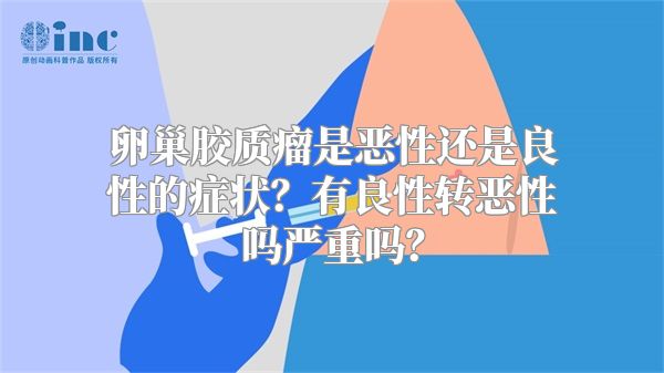 卵巢胶质瘤是恶性还是良性的症状？有良性转恶性吗严重吗？