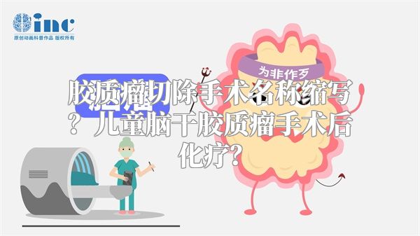 胶质瘤切除手术名称缩写？儿童脑干胶质瘤手术后化疗？