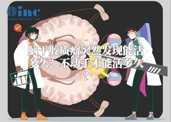 脑干胶质瘤突然发现能活多久？不动手术能活多久？