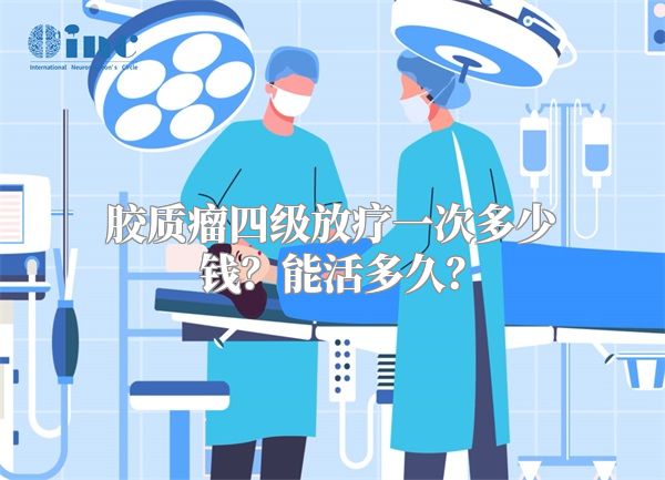胶质瘤四级放疗一次多少钱？能活多久？