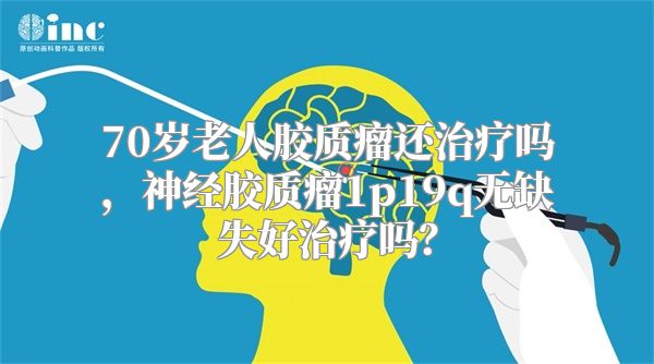 70岁老人胶质瘤还治疗吗，神经胶质瘤1p19q无缺失好治疗吗？
