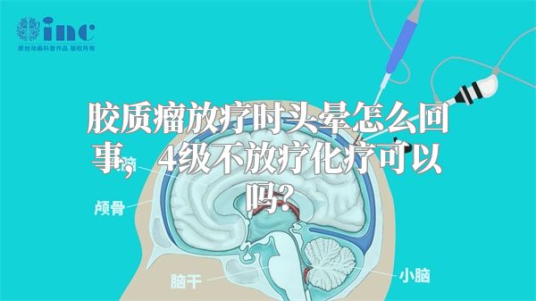 胶质瘤放疗时头晕怎么回事，4级不放疗化疗可以吗？
