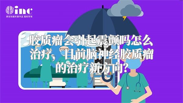 胶质瘤会引起震颤吗怎么治疗，目前脑神经胶质瘤的治疗新方向？