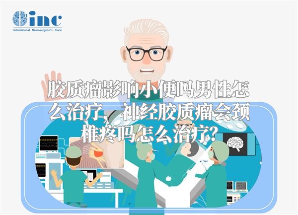胶质瘤影响小便吗男性怎么治疗，神经胶质瘤会颈椎疼吗怎么治疗？