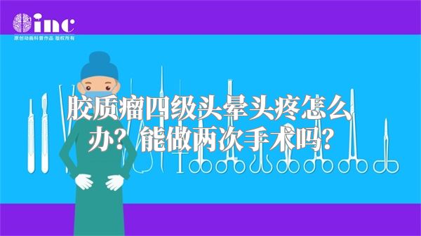 胶质瘤四级头晕头疼怎么办？能做两次手术吗？