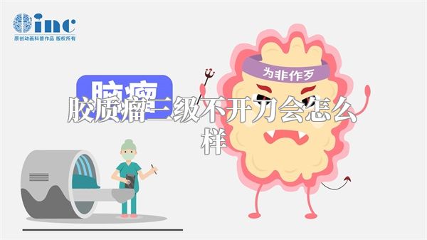 胶质瘤三级不开刀会怎么样