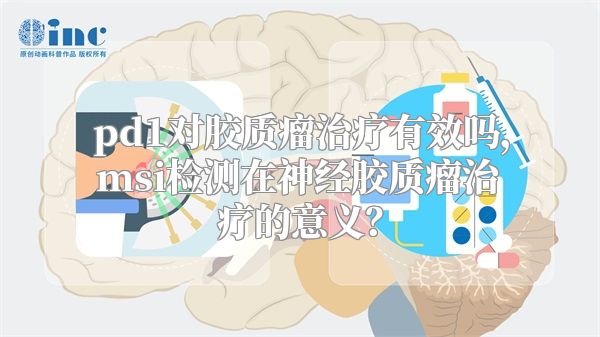 pd1对胶质瘤治疗有效吗，msi检测在神经胶质瘤治疗的意义？