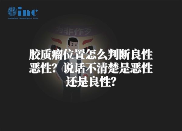 胶质瘤位置怎么判断良性恶性？说话不清楚是恶性还是良性？