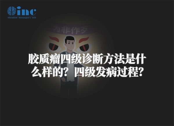 胶质瘤四级诊断方法是什么样的？四级发病过程？